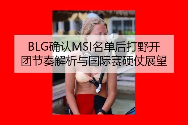 BLG确认MSI名单后打野开团节奏解析与国际赛硬仗展望 | leyu